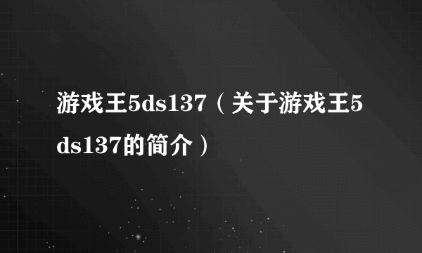 游戏王5ds137（关于游戏王5ds137的简介）