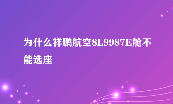 为什么祥鹏航空8L9987E舱不能选座