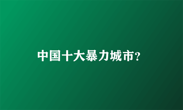 中国十大暴力城市？