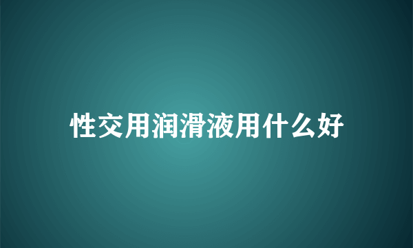 性交用润滑液用什么好