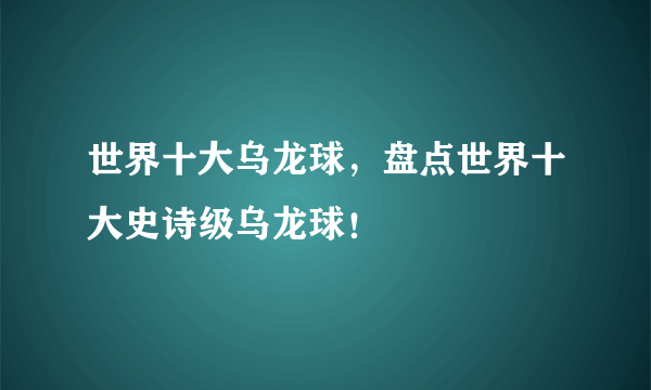 世界十大乌龙球，盘点世界十大史诗级乌龙球！ 