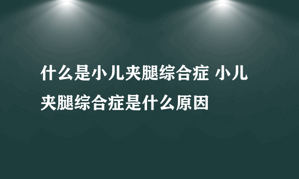 什么是小儿夹腿综合症 小儿夹腿综合症是什么原因