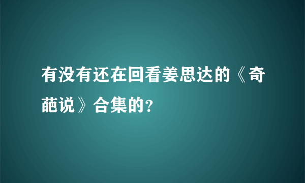 有没有还在回看姜思达的《奇葩说》合集的？