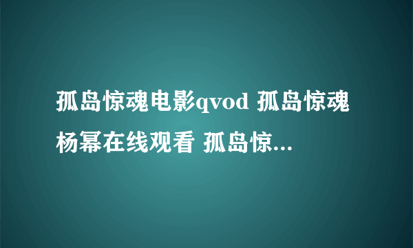 孤岛惊魂电影qvod 孤岛惊魂杨幂在线观看 孤岛惊魂杨幂迅雷下载 孤岛惊魂杨幂