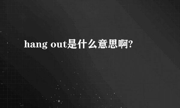 hang out是什么意思啊?