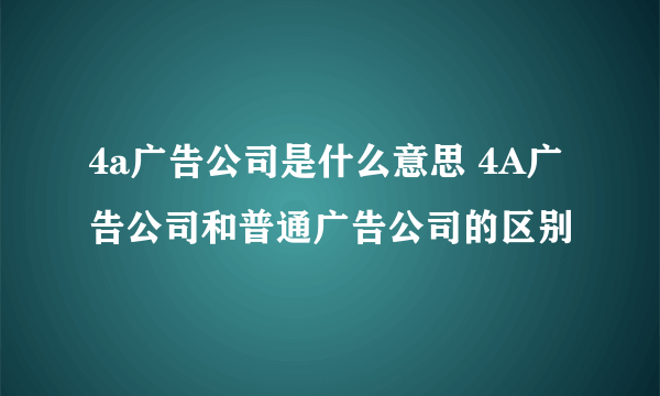 4a广告公司是什么意思 4A广告公司和普通广告公司的区别