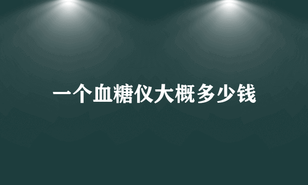 一个血糖仪大概多少钱