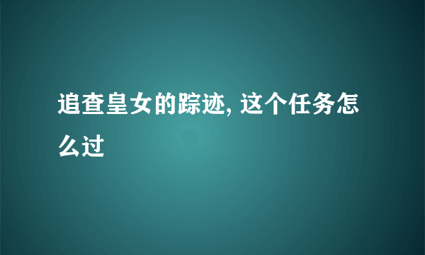 追查皇女的踪迹, 这个任务怎么过