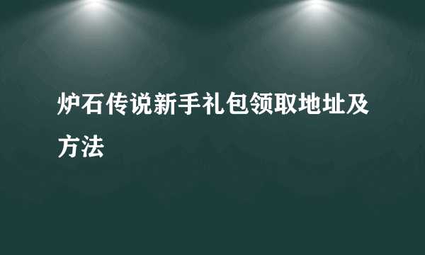 炉石传说新手礼包领取地址及方法