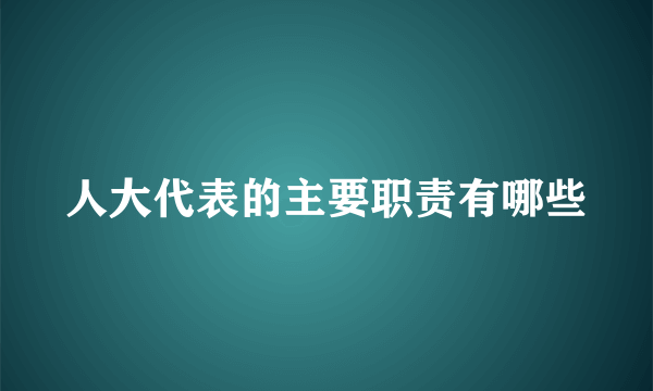 人大代表的主要职责有哪些