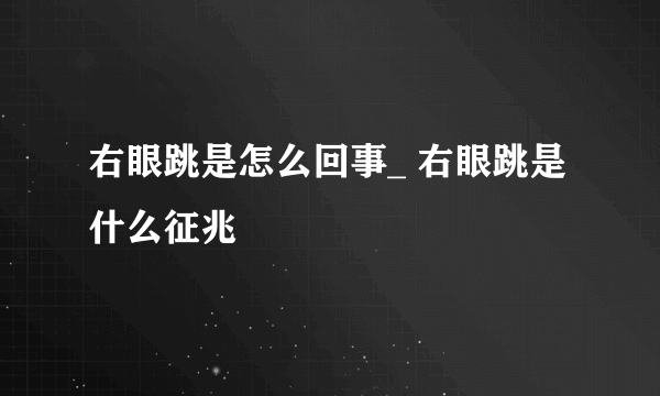 右眼跳是怎么回事_ 右眼跳是什么征兆