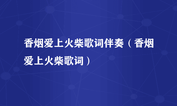 香烟爱上火柴歌词伴奏（香烟爱上火柴歌词）