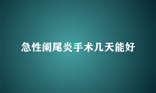 急性阑尾炎手术几天能好