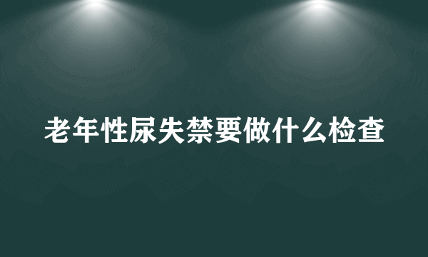 老年性尿失禁要做什么检查