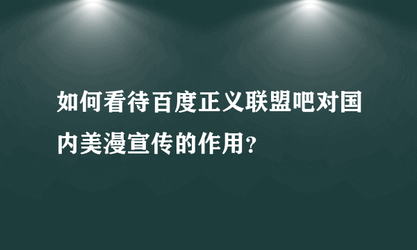 如何看待百度正义联盟吧对国内美漫宣传的作用？