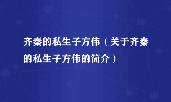 齐秦的私生子方伟（关于齐秦的私生子方伟的简介）