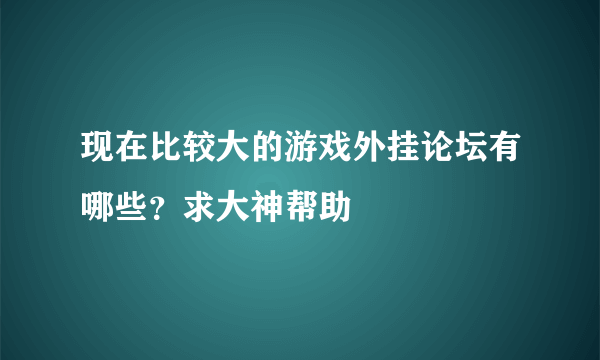 现在比较大的游戏外挂论坛有哪些？求大神帮助