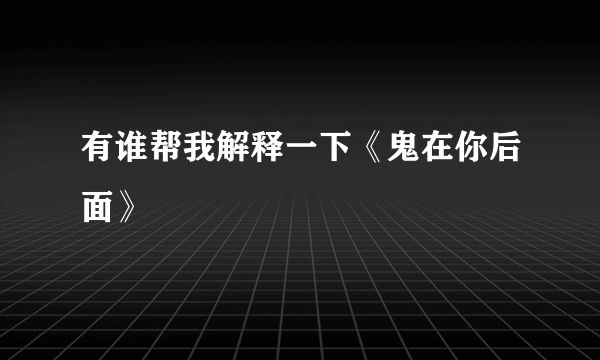 有谁帮我解释一下《鬼在你后面》