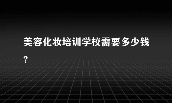 美容化妆培训学校需要多少钱？