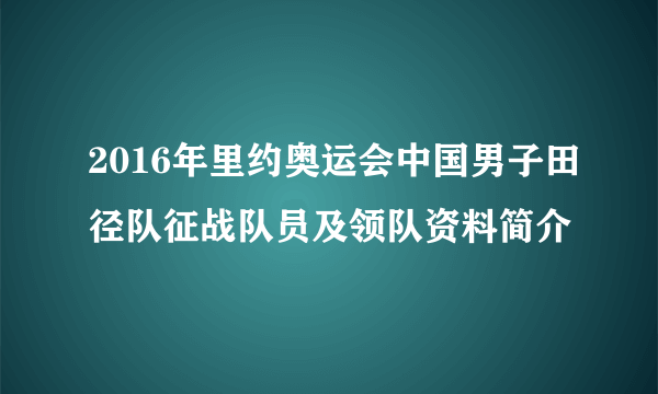 2016年里约奥运会中国男子田径队征战队员及领队资料简介