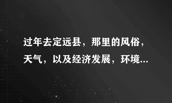 过年去定远县，那里的风俗，天气，以及经济发展，环境怎么样呢？麻烦定远的朋友帮我解答一下疑难吧