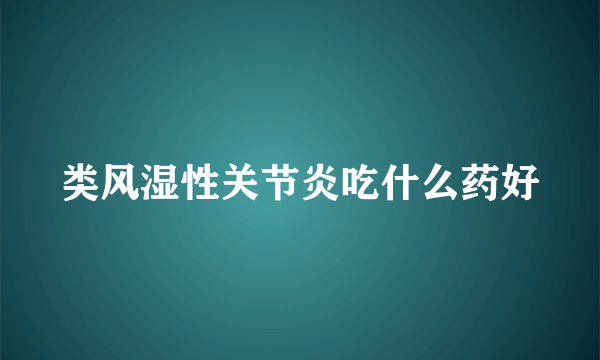 类风湿性关节炎吃什么药好