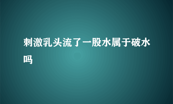 刺激乳头流了一股水属于破水吗