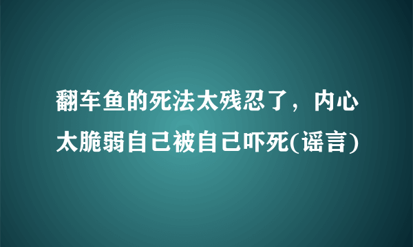 翻车鱼的死法太残忍了，内心太脆弱自己被自己吓死(谣言)