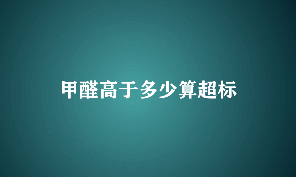 甲醛高于多少算超标