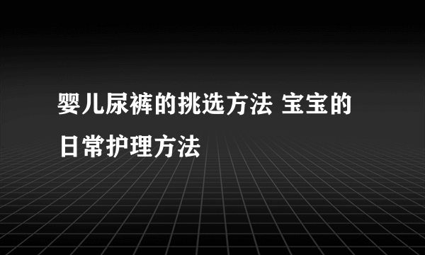 婴儿尿裤的挑选方法 宝宝的日常护理方法