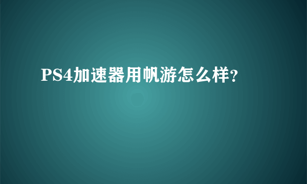 PS4加速器用帆游怎么样？