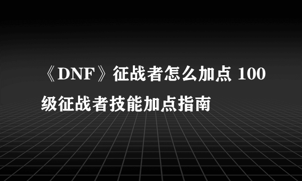 《DNF》征战者怎么加点 100级征战者技能加点指南