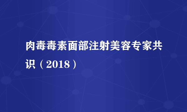 肉毒毒素面部注射美容专家共识（2018）