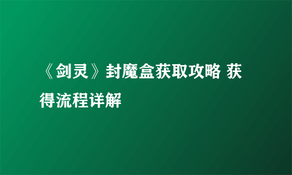 《剑灵》封魔盒获取攻略 获得流程详解