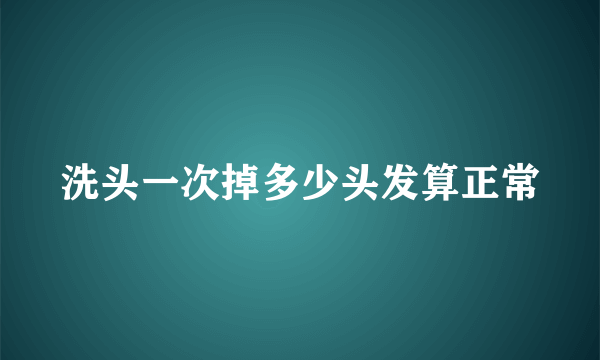 洗头一次掉多少头发算正常