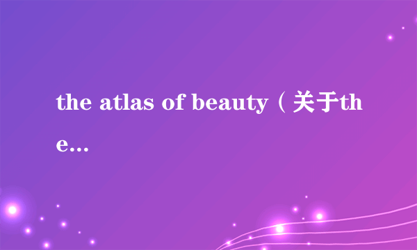 the atlas of beauty（关于the atlas of beauty的介绍）