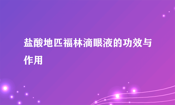 盐酸地匹福林滴眼液的功效与作用