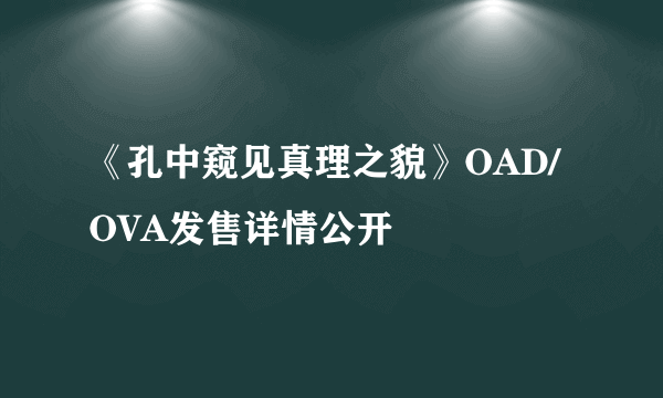 《孔中窥见真理之貌》OAD/OVA发售详情公开