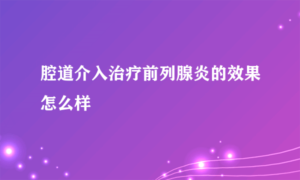 腔道介入治疗前列腺炎的效果怎么样