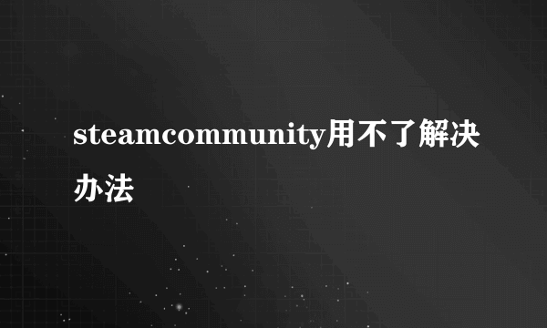 steamcommunity用不了解决办法