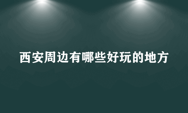 西安周边有哪些好玩的地方