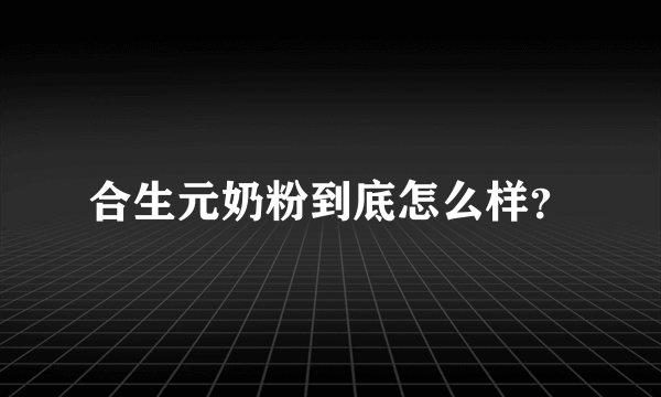 合生元奶粉到底怎么样？