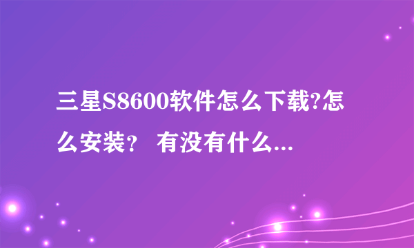 三星S8600软件怎么下载?怎么安装？ 有没有什么软件下载网站？