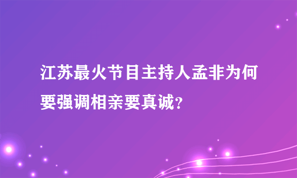 江苏最火节目主持人孟非为何要强调相亲要真诚？