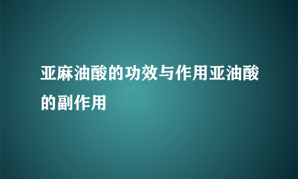 亚麻油酸的功效与作用亚油酸的副作用