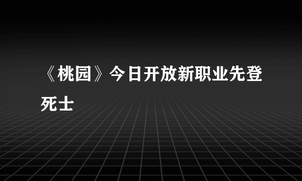 《桃园》今日开放新职业先登死士