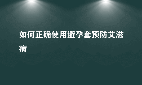 如何正确使用避孕套预防艾滋病