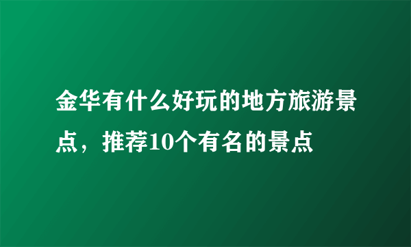 金华有什么好玩的地方旅游景点，推荐10个有名的景点