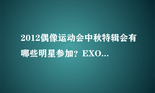 2012偶像运动会中秋特辑会有哪些明星参加？EXO会参加么？