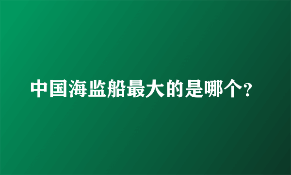 中国海监船最大的是哪个？